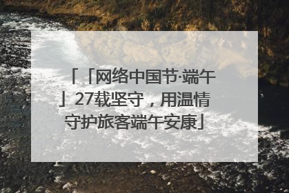 「网络中国节·端午」27载坚守，用温情守护旅客端午安康