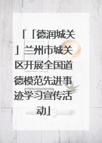 「德润城关」兰州市城关区开展全国道德模范先进事迹学习宣传活动