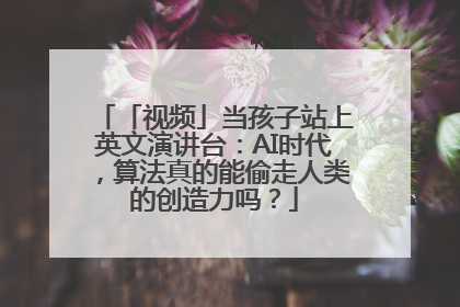 「视频」当孩子站上英文演讲台：AI时代，算法真的能偷走人类的创造力吗？
