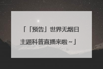 「预告」世界无烟日主题科普直播来啦～