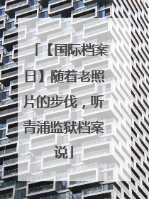 【国际档案日】随着老照片的步伐，听青浦监狱档案说