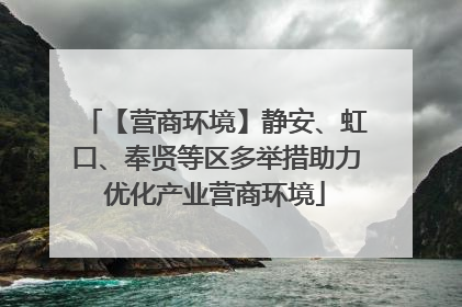 【营商环境】静安、虹口、奉贤等区多举措助力优化产业营商环境