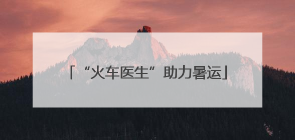 “火车医生”助力暑运