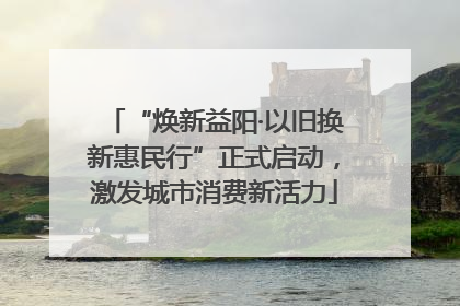 “焕新益阳·以旧换新惠民行”正式启动，激发城市消费新活力