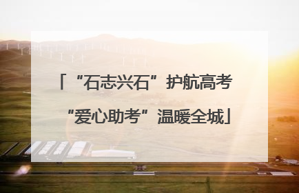 “石志兴石”护航高考 “爱心助考”温暖全城