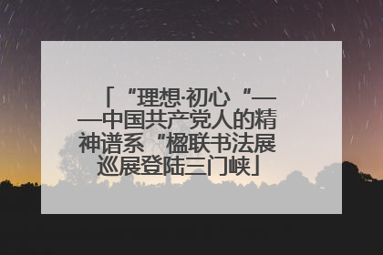 “理想·初心“——中国共产党人的精神谱系“楹联书法展巡展登陆三门峡
