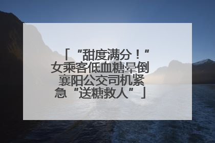 “甜度满分！”女乘客低血糖晕倒 襄阳公交司机紧急“送糖救人”