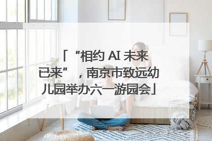 “相约 AI 未来已来”，南京市致远幼儿园举办六一游园会