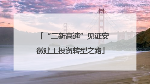 “三新高速”见证安徽建工投资转型之路