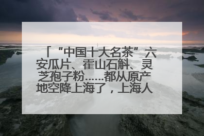 “中国十大名茶”六安瓜片、霍山石斛、灵芝孢子粉……都从原产地空降上海了，上海人这个周末得去农展中心逛逛咯～