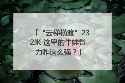 “云梯横渡”232米 这里的牛娃臂力咋这么强？