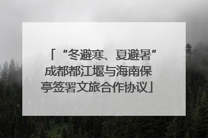 “冬避寒、夏避暑” 成都都江堰与海南保亭签署文旅合作协议