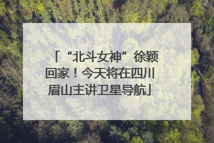 “北斗女神”徐颖回家！今天将在四川眉山主讲卫星导航