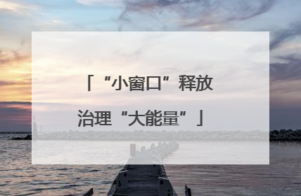 “小窗口”释放治理“大能量”