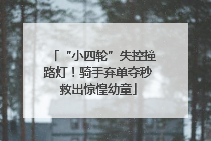 “小四轮”失控撞路灯！骑手弃单夺秒救出惊惶幼童