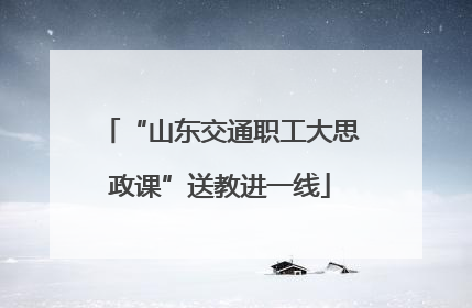 “山东交通职工大思政课”送教进一线