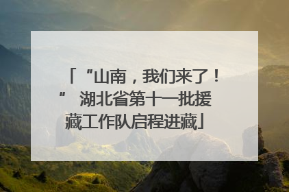 “山南，我们来了！” 湖北省第十一批援藏工作队启程进藏