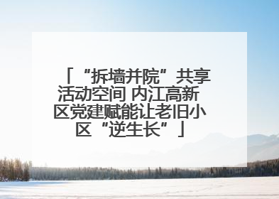 “拆墙并院”共享活动空间 内江高新区党建赋能让老旧小区“逆生长”