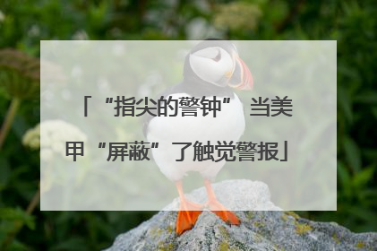 “指尖的警钟” 当美甲“屏蔽”了触觉警报