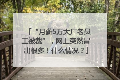 “月薪5万大厂老员工被裁”，网上突然冒出很多！什么情况？