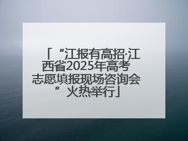 “江报有高招·江西省2025年高考志愿填报现场咨询会”火热举行