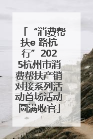 “消费帮扶e 路杭行”2025杭州市消费帮扶产销对接系列活动首场活动圆满收官