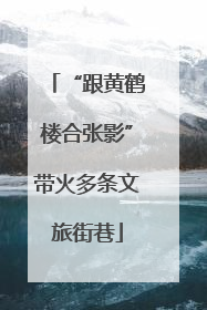 “跟黄鹤楼合张影”带火多条文旅街巷