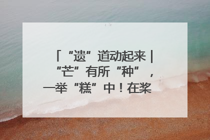 “遗”道动起来｜“芒”有所“种”，一举“糕”中！在桨影拳风里，邂逅最“动”人的风景！（内含报名信息）