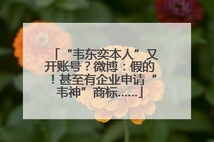 “韦东奕本人”又开账号？微博：假的！甚至有企业申请“韦神”商标……