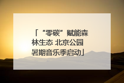 “零碳”赋能森林生态 北京公园暑期音乐季启动