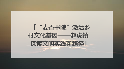 “麦香书院”激活乡村文化基因——赵虎镇探索文明实践新路径