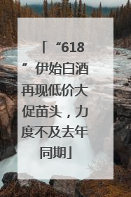“618”伊始白酒再现低价大促苗头，力度不及去年同期