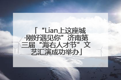 “Lian上这座城·刚好遇见你”济南第三届“海右人才节”文艺汇演成功举办