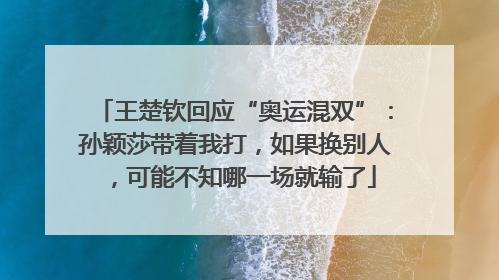 王楚钦回应“奥运混双”：孙颖莎带着我打，如果换别人，可能不知哪一场就输了