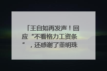 王自如再发声！回应“不看格力工资条”，还感谢了董明珠和雷军｜热财经