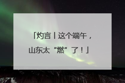 灼言丨这个端午，山东太“燃”了！