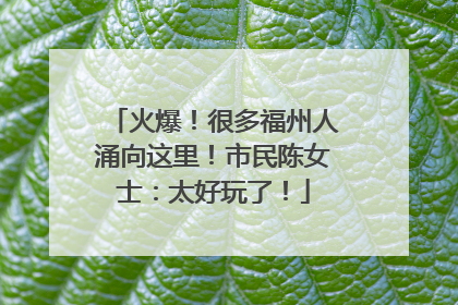 火爆！很多福州人涌向这里！市民陈女士：太好玩了！