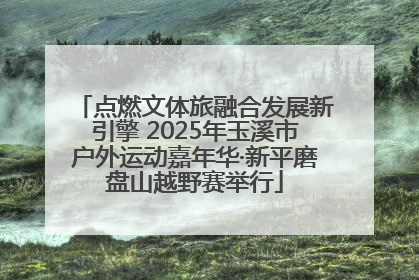 点燃文体旅融合发展新引擎 2025年玉溪市户外运动嘉年华·新平磨盘山越野赛举行