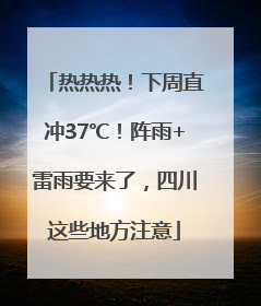 热热热！下周直冲37℃！阵雨+雷雨要来了，四川这些地方注意