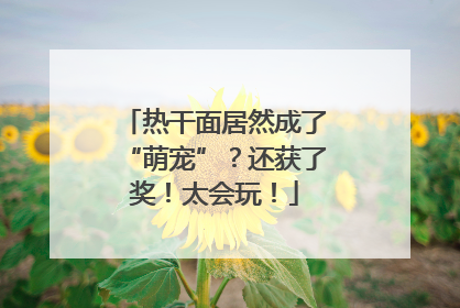 热干面居然成了“萌宠”？还获了奖！太会玩！