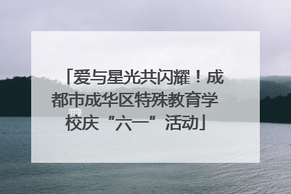 爱与星光共闪耀！成都市成华区特殊教育学校庆“六一”活动