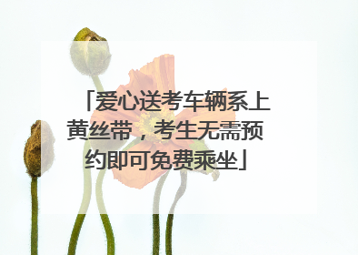 爱心送考车辆系上黄丝带，考生无需预约即可免费乘坐