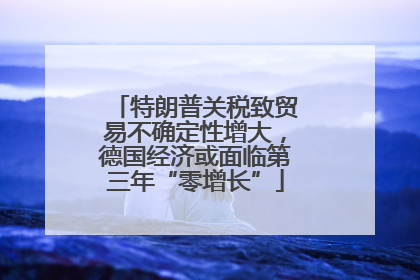 特朗普关税致贸易不确定性增大，德国经济或面临第三年“零增长”