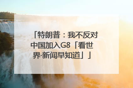 特朗普：我不反对中国加入G8「看世界·新闻早知道」