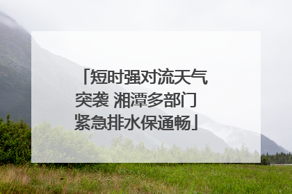 短时强对流天气突袭 湘潭多部门紧急排水保通畅