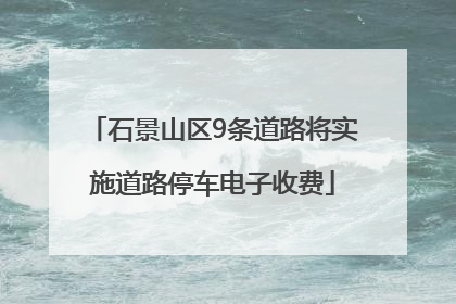 石景山区9条道路将实施道路停车电子收费