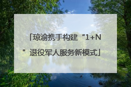 琼渝携手构建“1+N”退役军人服务新模式