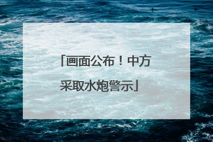 画面公布！中方采取水炮警示