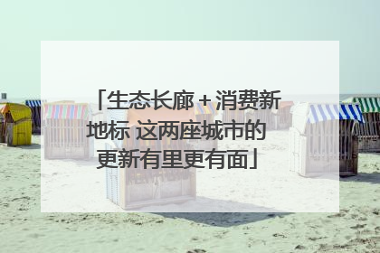 生态长廊＋消费新地标 这两座城市的更新有里更有面