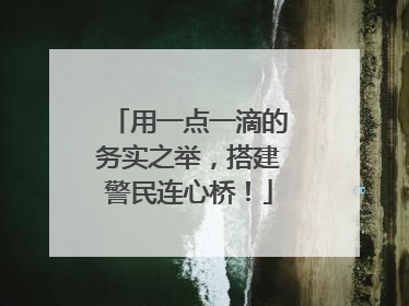 用一点一滴的务实之举，搭建警民连心桥！